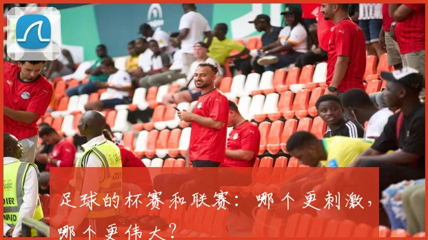 足球的杯赛和联赛：哪个更刺激，哪个更伟大？