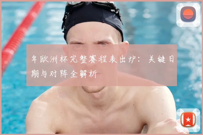 年欧洲杯完整赛程表出炉：关键日期与对阵全解析