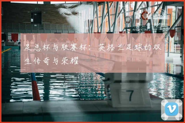 足总杯与联赛杯:英格兰足球的双生传奇与荣耀