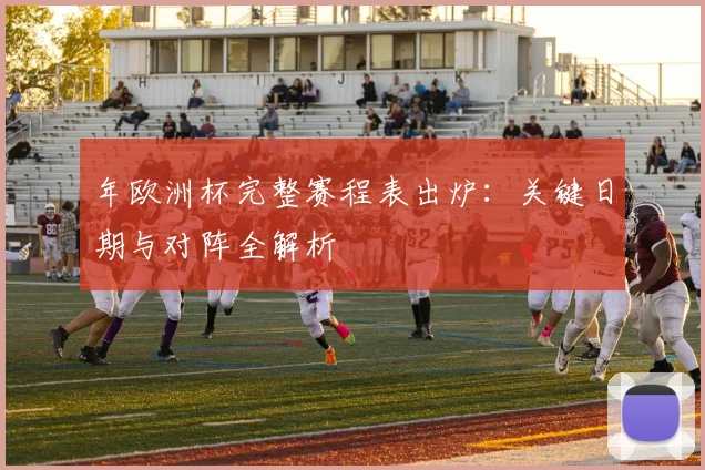 年欧洲杯完整赛程表出炉：关键日期与对阵全解析