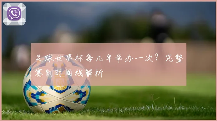 足球世界杯每几年举办一次？完整赛制时间线解析