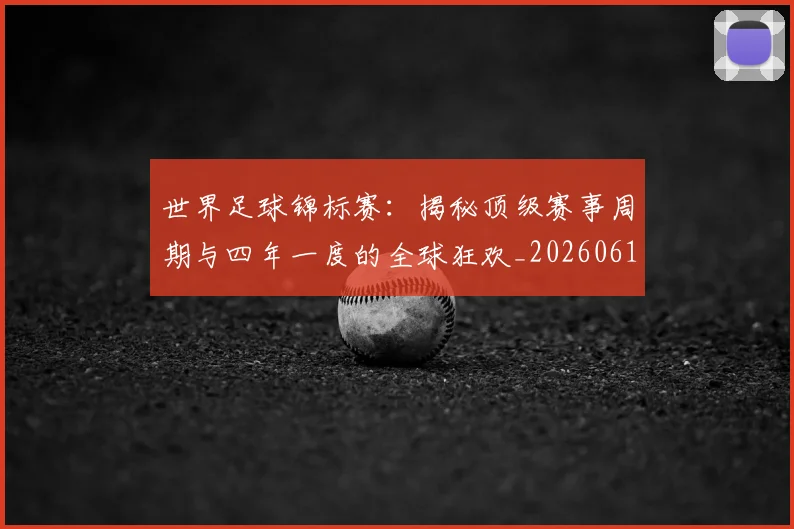 世界足球锦标赛：揭秘顶级赛事周期与四年一度的全球狂欢_20260610190240