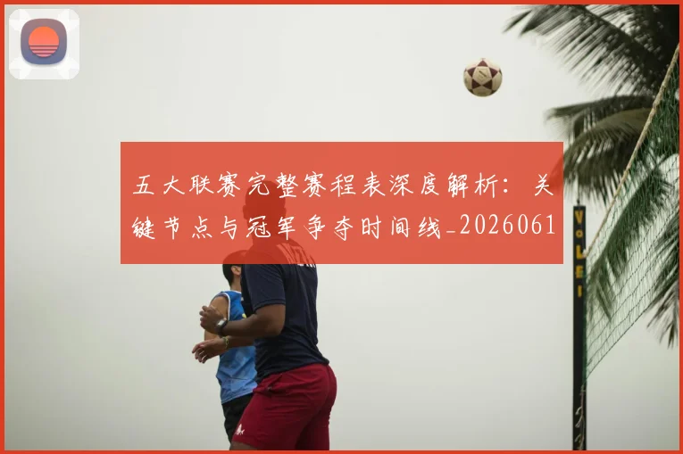 五大联赛完整赛程表深度解析：关键节点与冠军争夺时间线_20260611141043