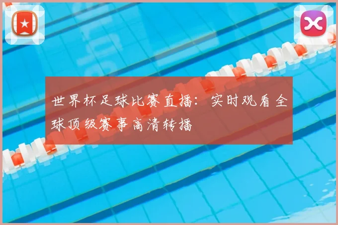 世界杯足球比赛直播：实时观看全球顶级赛事高清转播