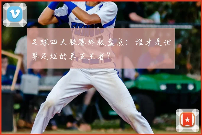 足球四大联赛终极盘点：谁才是世界足坛的真正王者？