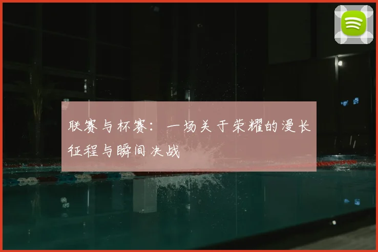 联赛与杯赛：一场关于荣耀的漫长征程与瞬间决战