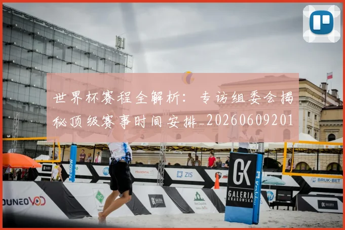 世界杯赛程全解析：专访组委会揭秘顶级赛事时间安排_20260609201331