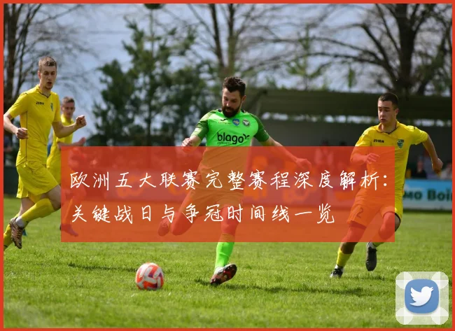 欧洲五大联赛完整赛程深度解析:关键战日与争冠时间线一览