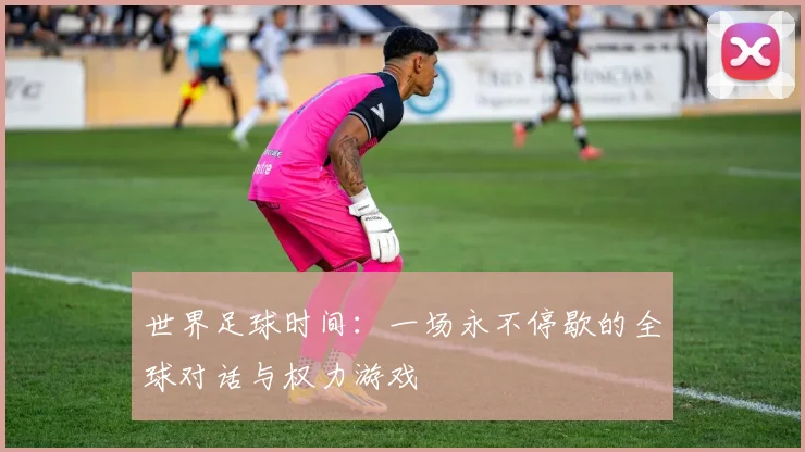 世界足球时间：一场永不停歇的全球对话与权力游戏