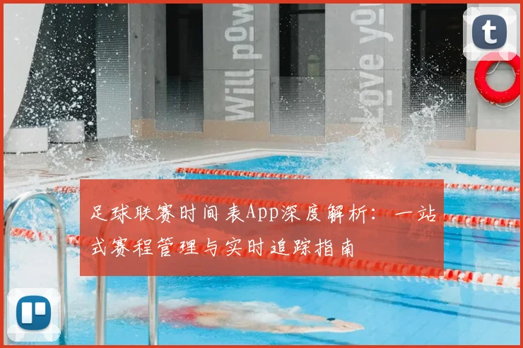 足球联赛时间表App深度解析：一站式赛程管理与实时追踪指南