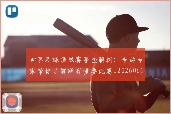 世界足球顶级赛事全解析：专访专家带你了解所有重要比赛_20260610190244