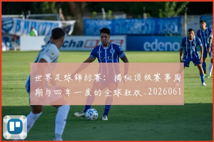 世界足球锦标赛:揭秘顶级赛事周期与四年一度的全球狂欢_20260610190240