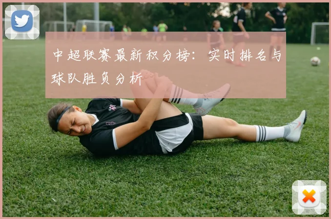 中超联赛最新积分榜：实时排名与球队胜负分析