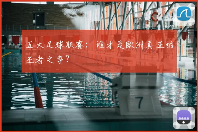 五大足球联赛:谁才是欧洲真正的王者之争?