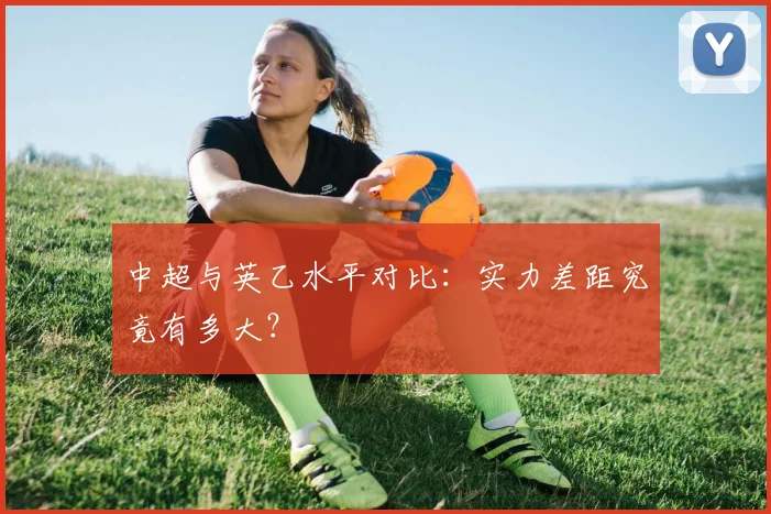 中超与英乙水平对比：实力差距究竟有多大？