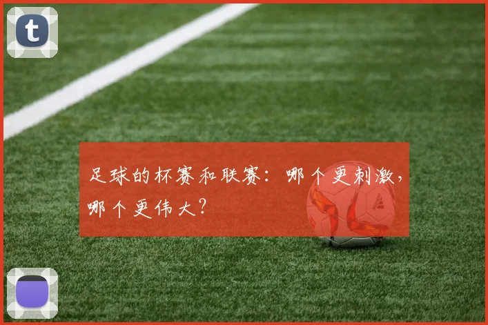 足球的杯赛和联赛：哪个更刺激，哪个更伟大？