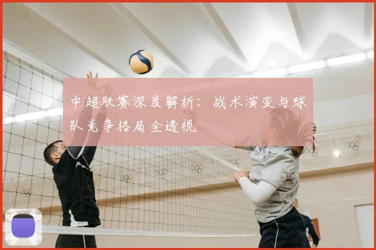 中超联赛深度解析：战术演变与球队竞争格局全透视